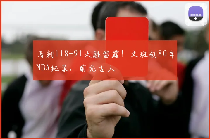 马刺118-91大胜雷霆！文班创80年NBA纪录，前无古人