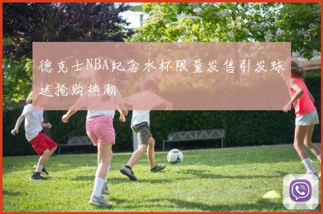 德克士NBA纪念水杯限量发售引发球迷抢购热潮