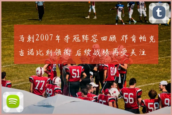 马刺2007年夺冠阵容回顾 邓肯帕克吉诺比利领衔 后续战绩再受关注
