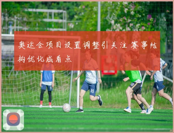 奥运会项目设置调整引关注 赛事结构优化成看点