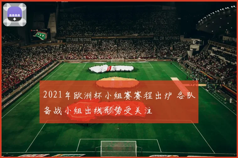 2021年欧洲杯小组赛赛程出炉 各队备战小组出线形势受关注