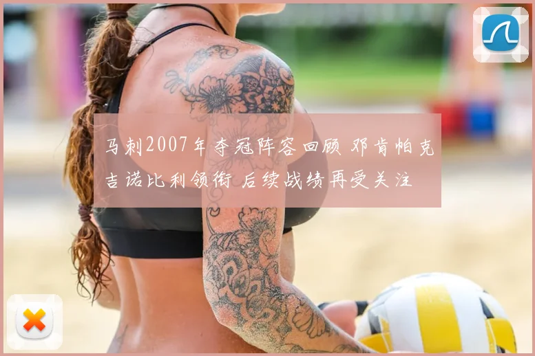 马刺2007年夺冠阵容回顾 邓肯帕克吉诺比利领衔 后续战绩再受关注