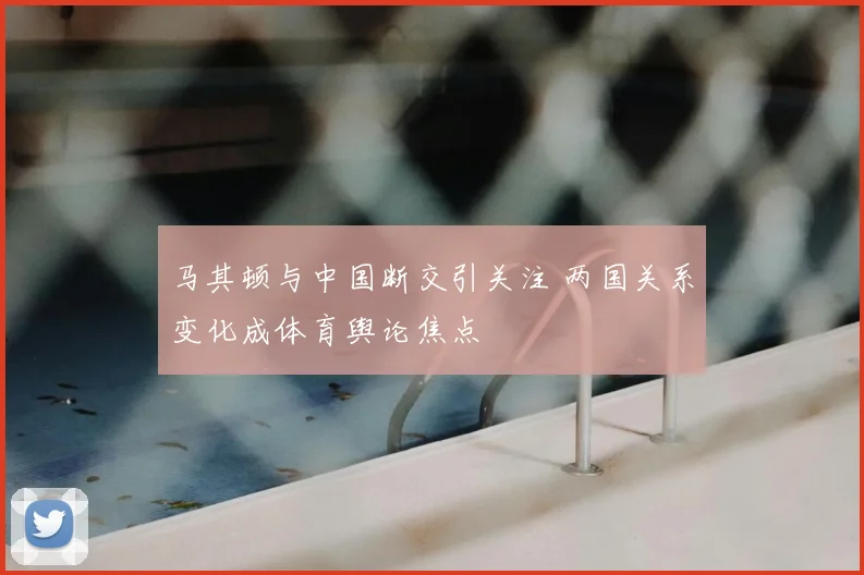 马其顿与中国断交引关注 两国关系变化成体育舆论焦点