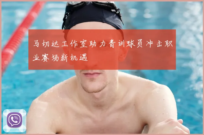 马切达工作室助力青训球员冲击职业赛场新机遇