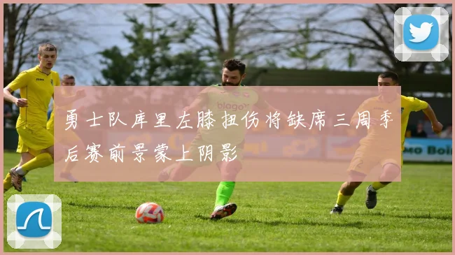 勇士队库里左膝扭伤将缺席三周季后赛前景蒙上阴影