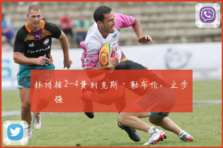 林诗栋2-4费利克斯·勒布伦，止步八强