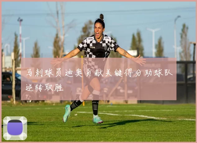 马刺球员迪奥贡献关键得分助球队逆转取胜