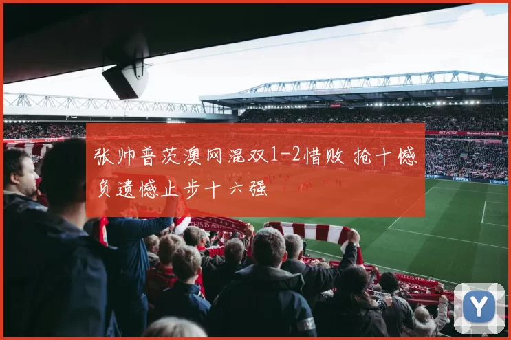 张帅普茨澳网混双1-2惜败 抢十憾负遗憾止步十六强