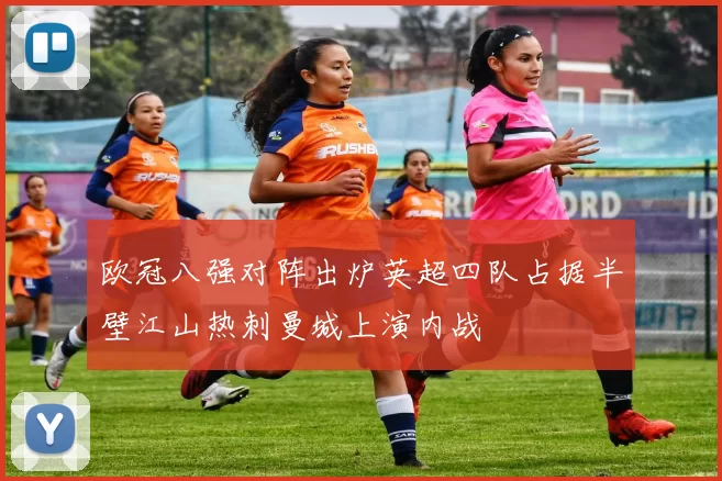欧冠八强对阵出炉英超四队占据半壁江山热刺曼城上演内战