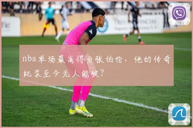 nba单场最高得分张伯伦，他的传奇纪录至今无人能破？