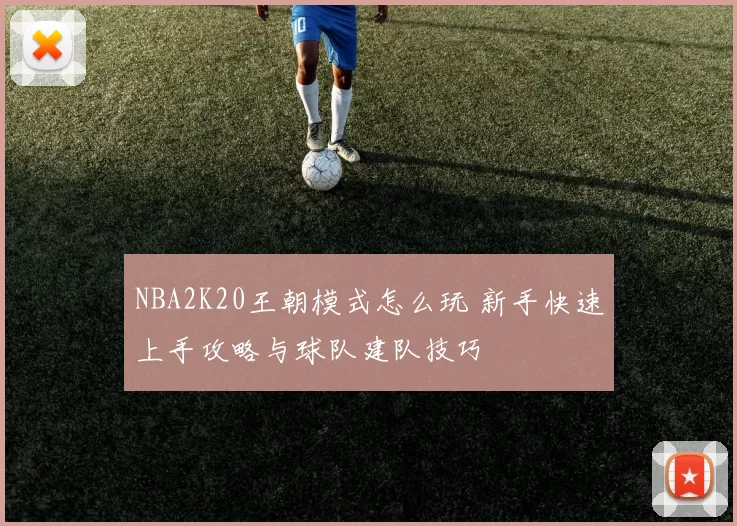 NBA2K20王朝模式怎么玩 新手快速上手攻略与球队建队技巧