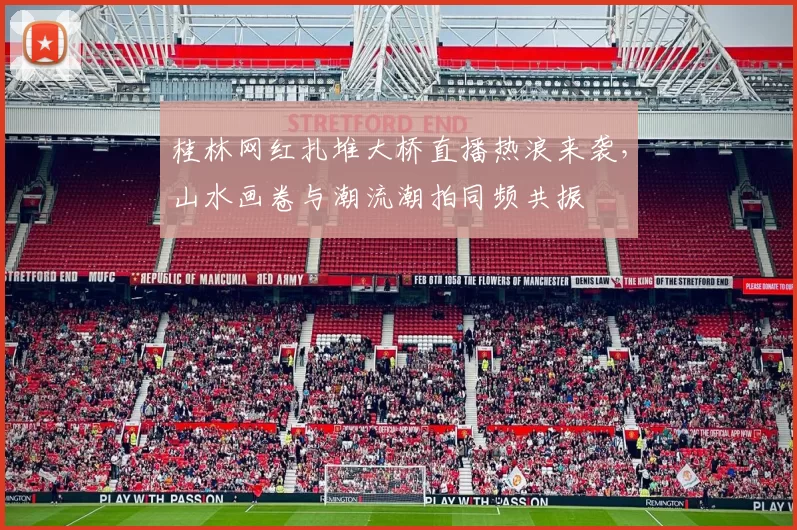 桂林网红扎堆大桥直播热浪来袭，山水画卷与潮流潮拍同频共振