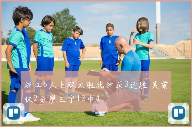 浙江6人上双大胜北控获3连胜 吴前仅2分廖三宁12中4