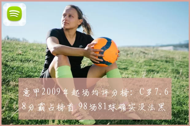 意甲2009年起场均评分榜：C罗7.68分霸占榜首 98场81球确实没法黑