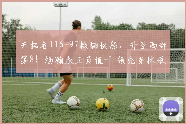 开拓者116-97掀翻快船，升至西部第8！杨瀚森正负值+1 领先克林根