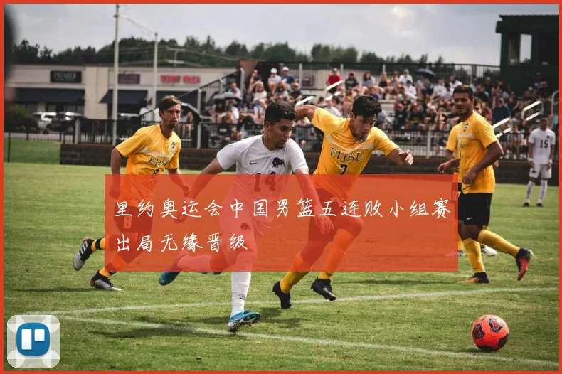 里约奥运会中国男篮五连败小组赛出局无缘晋级