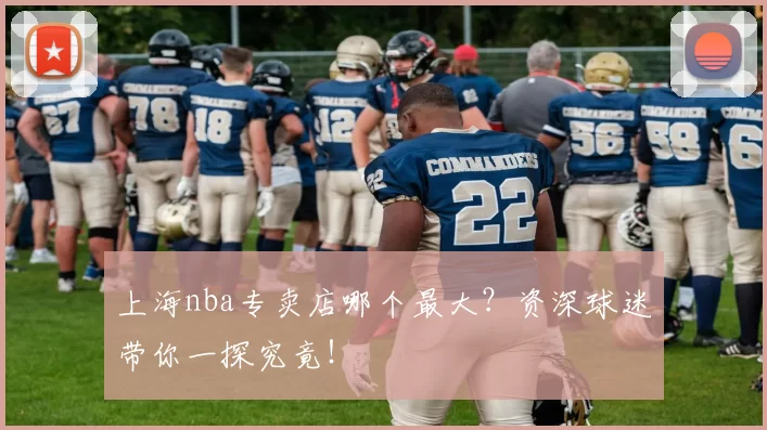 上海nba专卖店哪个最大？资深球迷带你一探究竟！