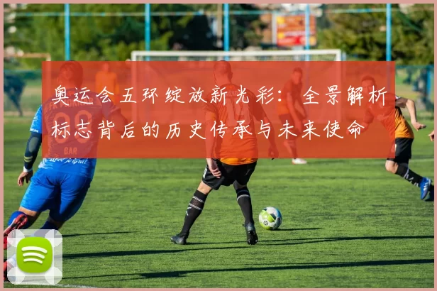 奥运会五环绽放新光彩:全景解析标志背后的历史传承与未来使命