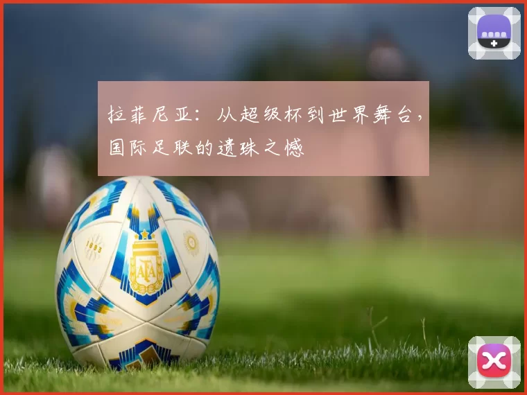拉菲尼亚:从超级杯到世界舞台,国际足联的遗珠之憾