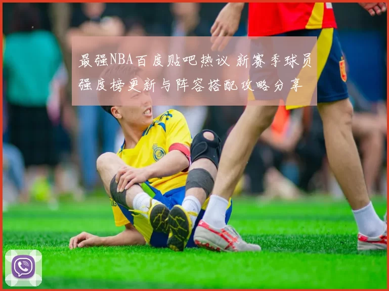 最强NBA百度贴吧热议 新赛季球员强度榜更新与阵容搭配攻略分享