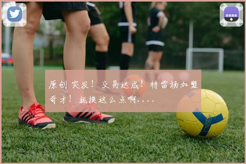 原创 突发！交易达成！特雷杨加盟奇才！就换这么点啊....