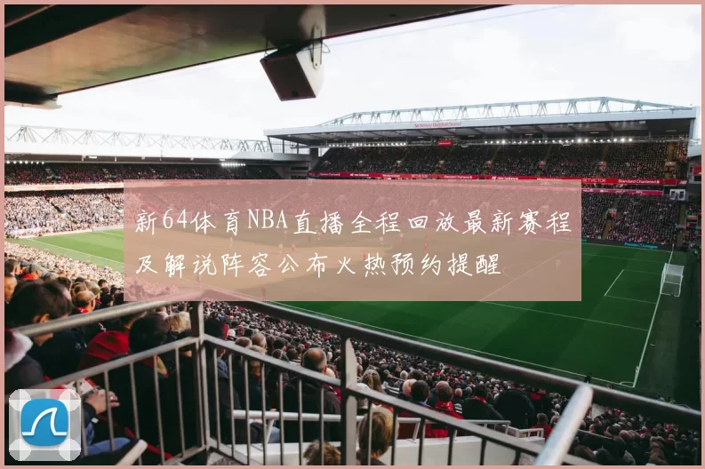 新64体育NBA直播全程回放最新赛程及解说阵容公布火热预约提醒