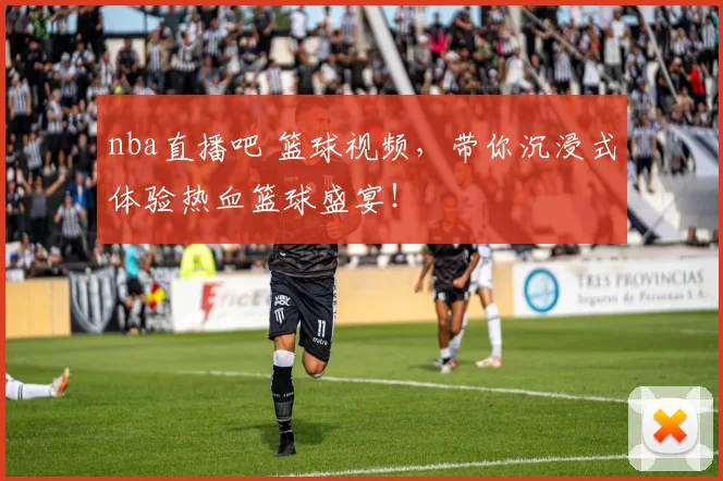 nba直播吧 篮球视频，带你沉浸式体验热血篮球盛宴！