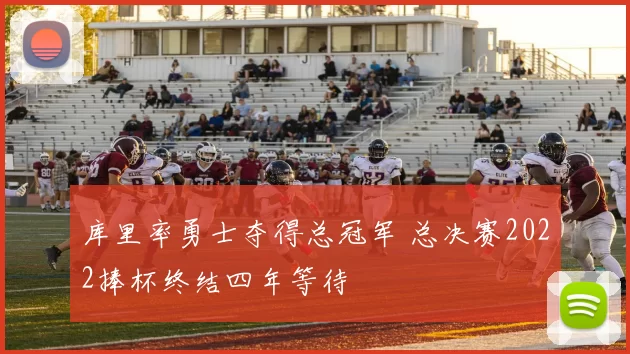 库里率勇士夺得总冠军 总决赛2022捧杯终结四年等待