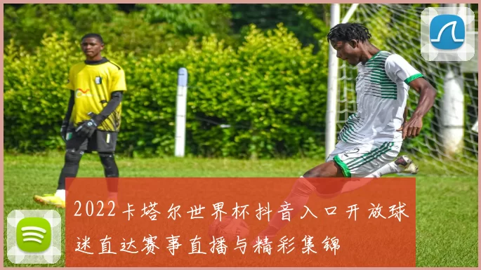 2022卡塔尔世界杯抖音入口开放球迷直达赛事直播与精彩集锦