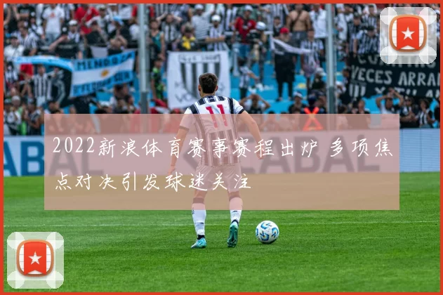 2022新浪体育赛事赛程出炉 多项焦点对决引发球迷关注