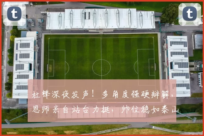 杜锋深夜发声！多角度强硬辩解，恩师亲自站台力挺，帅位稳如泰山