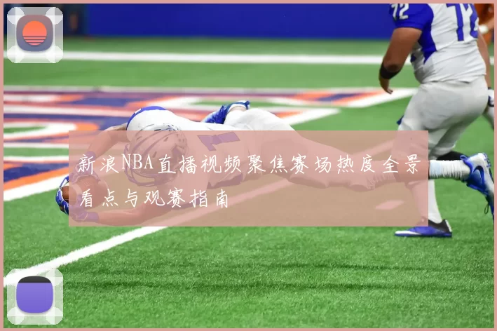 新浪NBA直播视频聚焦赛场热度全景看点与观赛指南