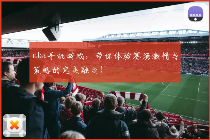 nba手机游戏，带你体验赛场激情与策略的完美融合！