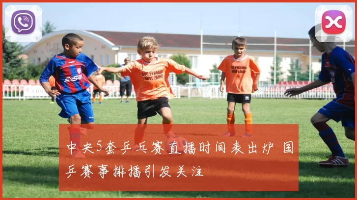 中央5套乒乓赛直播时间表出炉 国乒赛事排播引发关注