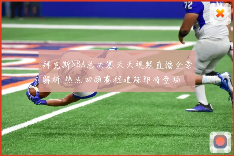 拜克斯NBA总决赛天天视频直播全景解析 热点回顾赛程追踪即将登场