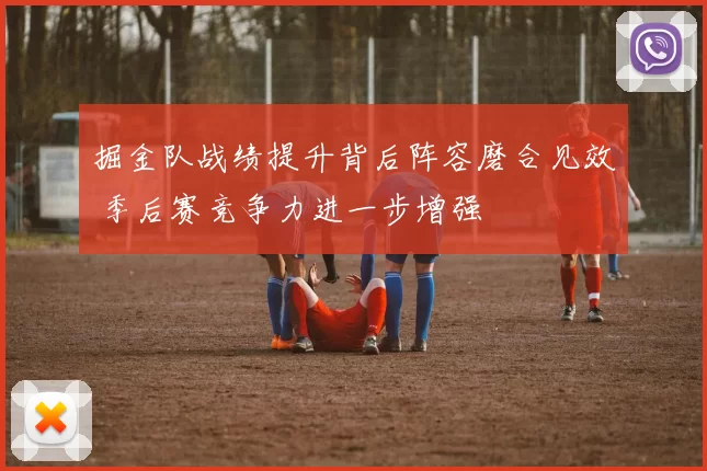 掘金队战绩提升背后阵容磨合见效 季后赛竞争力进一步增强